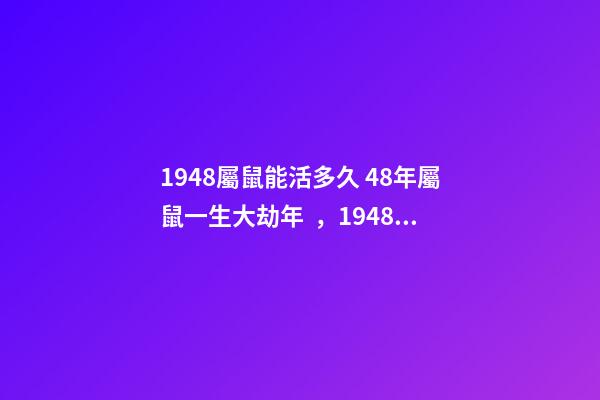 1948屬鼠能活多久 48年屬鼠一生大劫年，1948年屬鼠人的壽命-第1張-觀點-玄機派